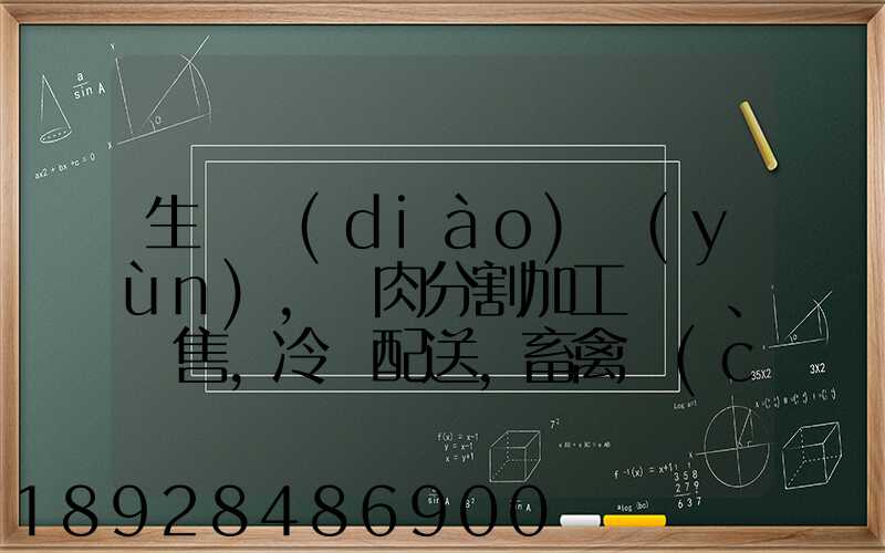 生豬調(diào)運(yùn),豬肉分割加工、銷售,冷鏈配送,畜禽產(chǎn)品銷售,預(yù)包裝食品,需要什...